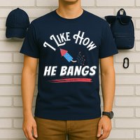 I Like How He Bangs Funny 4th Of July Patriotic T-Shirt