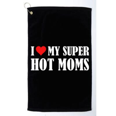 I Love Heart My Super Hot Moms I Heart My Super Hot Moms Funny Gift Platinum Collection Golf Towel