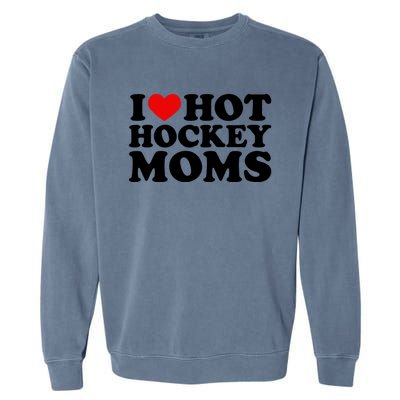 I Love Hot Hockey Moms Cool Gift I Heart Hot Hockey Moms Cute Gift Garment-Dyed Sweatshirt