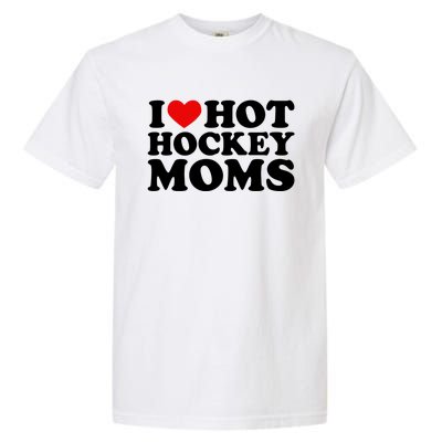 I Love Hot Hockey Moms Cool Gift I Heart Hot Hockey Moms Cute Gift Garment-Dyed Heavyweight T-Shirt