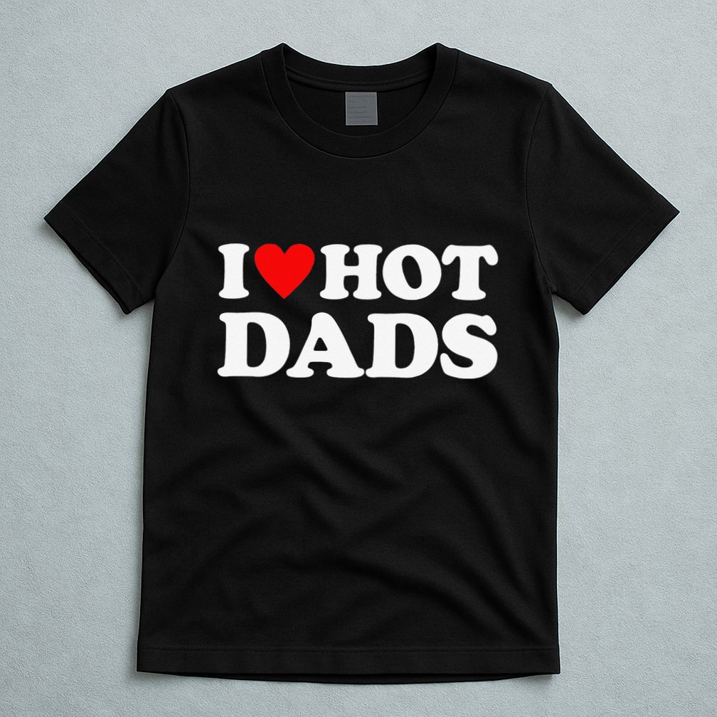 I Love Hot Dads I Heart Hot Dads Love Hot Dads T-Shirt