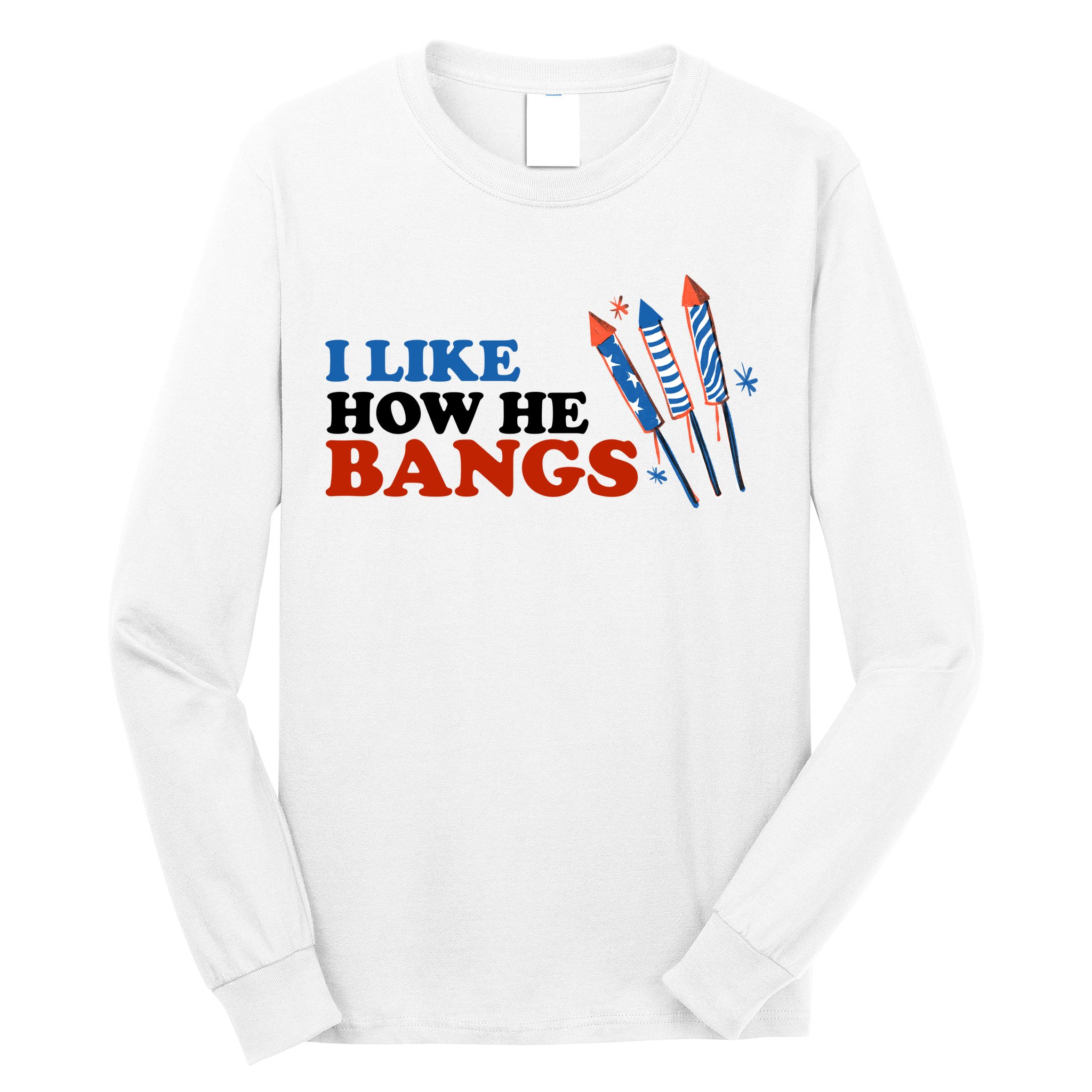 I Like How He Bangs Firework Celebration Funny 4th Of July Long Sleeve Shirt