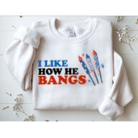 I Like How He Bangs Firework Celebration Funny 4th Of July Sweatshirt