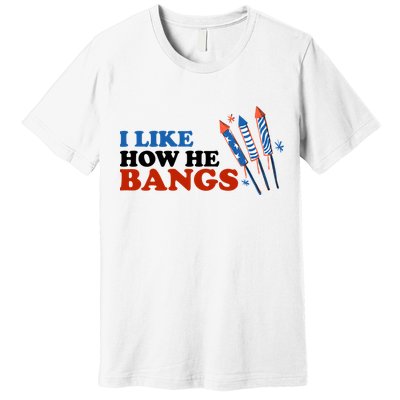 I Like How He Bangs Firework Celebration Funny 4th Of July Premium T-Shirt