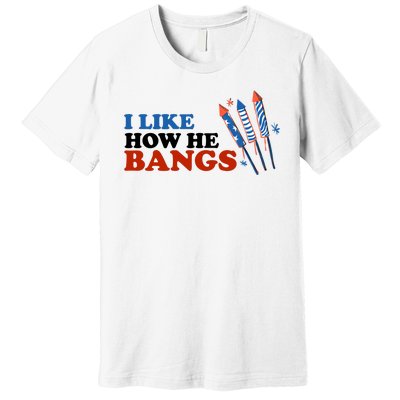 I Like How He Bangs Firework Celebration Funny 4th Of July Premium T-Shirt