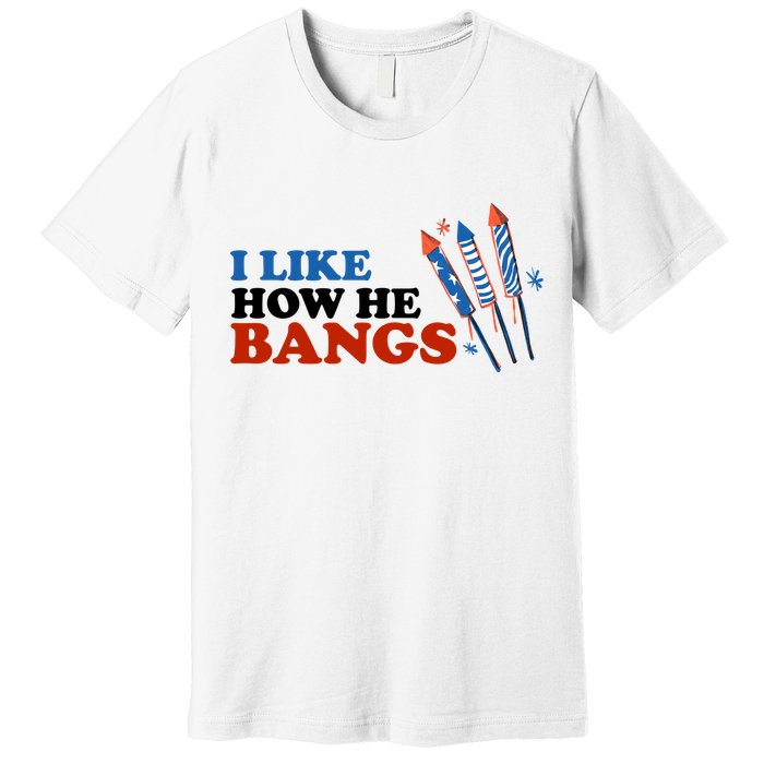 I Like How He Bangs Firework Celebration Funny 4th Of July Premium T-Shirt
