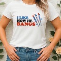 I Like How He Bangs Firework Celebration Funny 4th Of July Womens T-Shirt