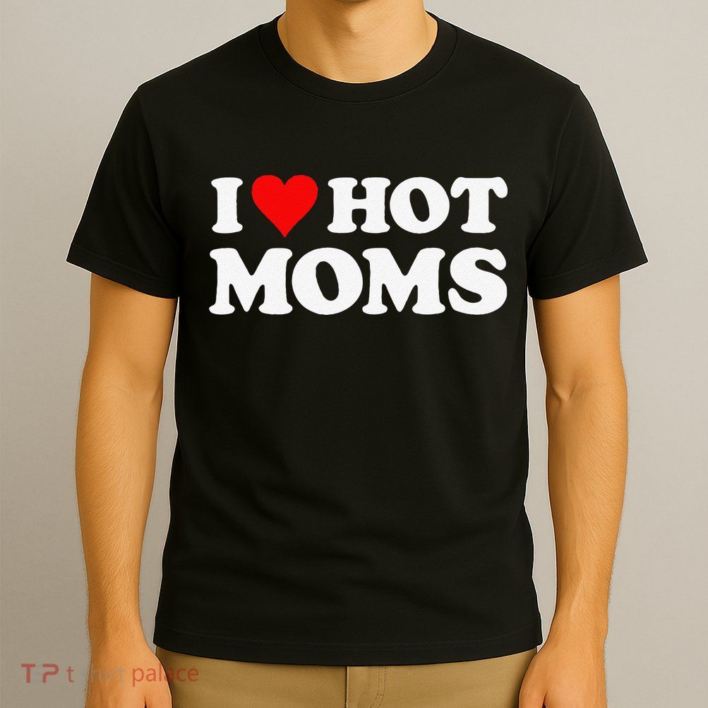 I Love Hot Moms Funny Red Heart Love Moms T-Shirt