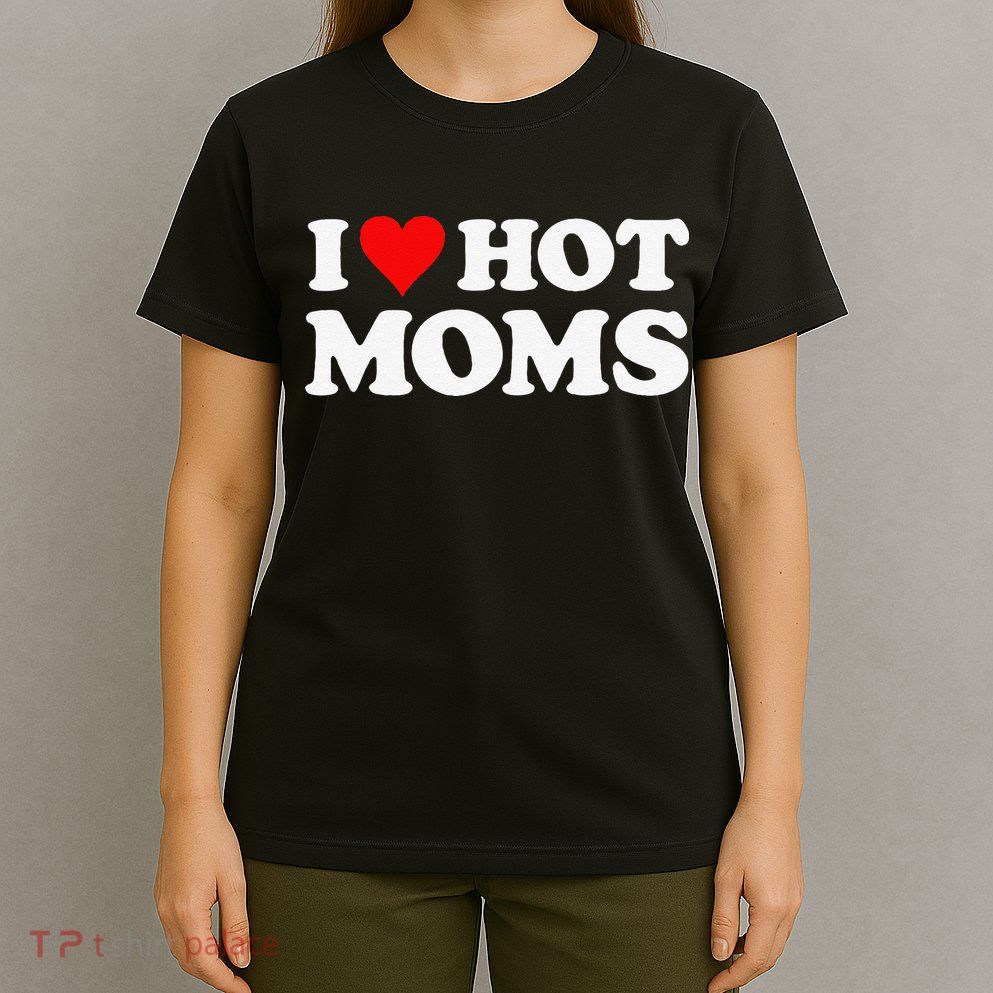 I Love Hot Moms Funny Red Heart Love Moms T-Shirt