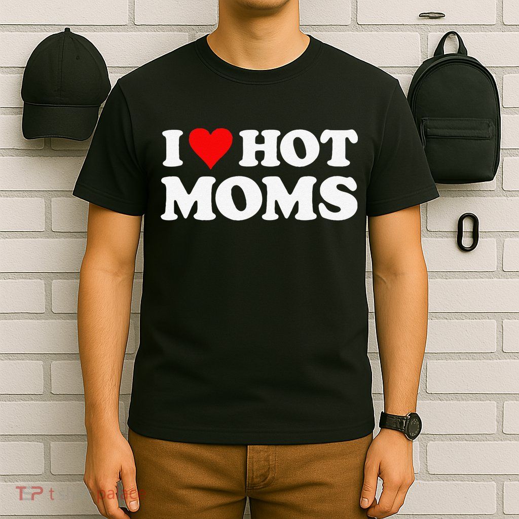 I Love Hot Moms Funny Red Heart Love Moms T-Shirt