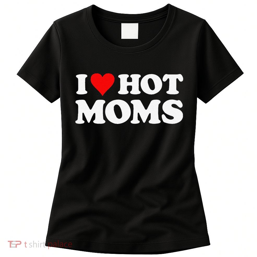 I Love Hot Moms Funny Red Heart Love Moms Womens T-Shirt