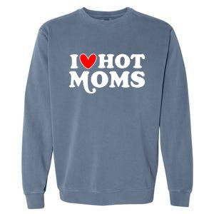 I Love Hot Moms I Heart Hot Moms Milf Funny Garment-Dyed Sweatshirt