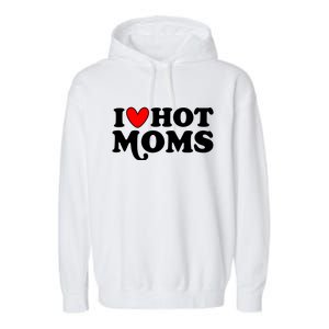 I Love Hot Moms I Heart Hot Moms Milf Funny Garment-Dyed Fleece Hoodie