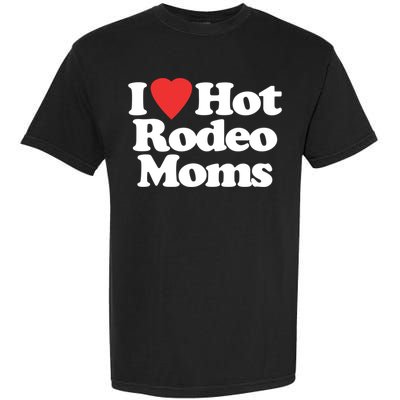 I Love Hot Rodeo Moms Funny Saying Cowboy Western Rodeo Garment-Dyed Heavyweight T-Shirt