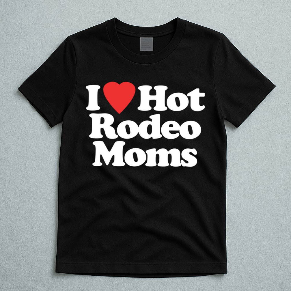 I Love Hot Rodeo Moms Funny Saying Cowboy Western Rodeo T-Shirt