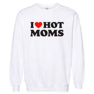 I Love Hot Moms Funny Red Heart Love Moms Garment-Dyed Sweatshirt