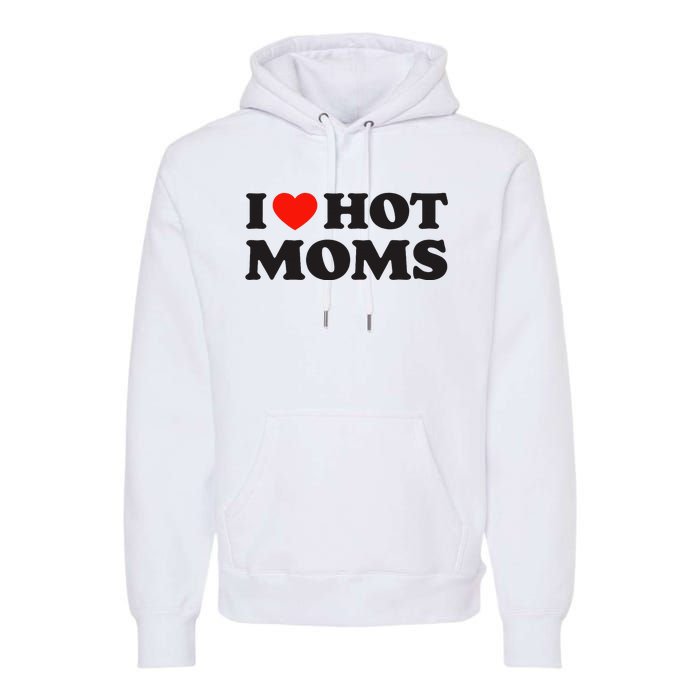 I Love Hot Moms Funny Red Heart Love Moms Premium Hoodie