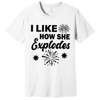 I Like How She Explodes Fireworks Premium T-Shirt