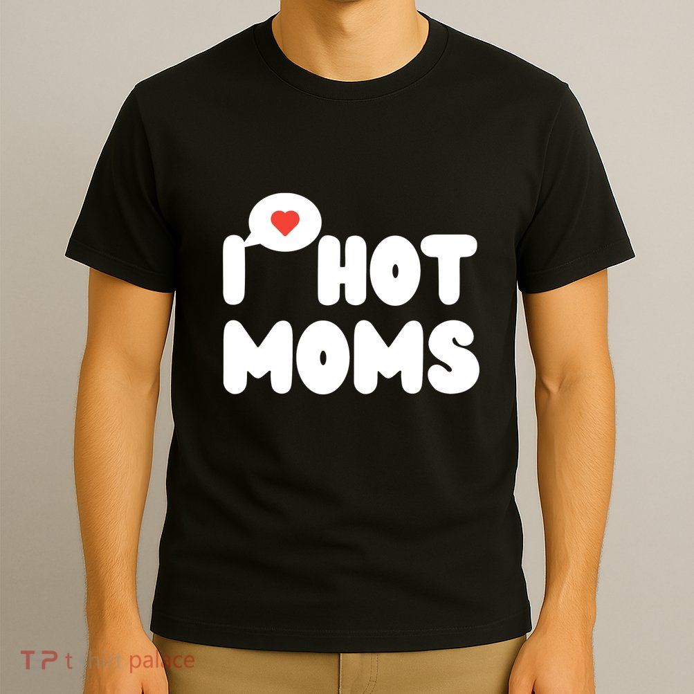 I Love Hot Moms Funny I Heart Hot Moms T-Shirt