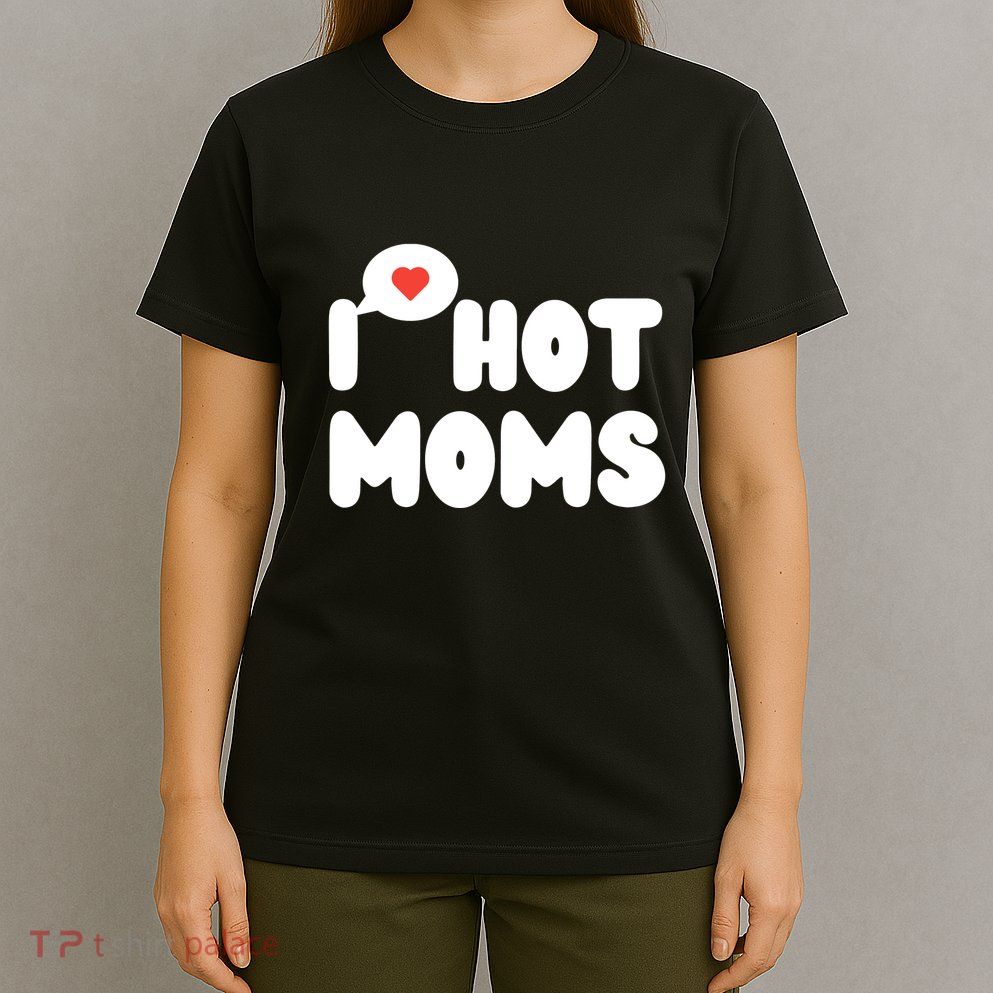 I Love Hot Moms Funny I Heart Hot Moms T-Shirt