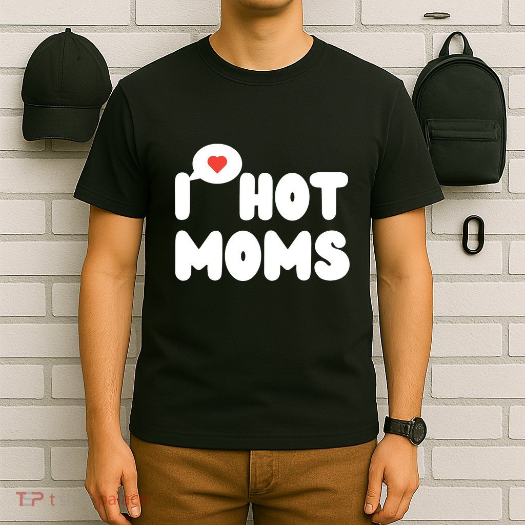 I Love Hot Moms Funny I Heart Hot Moms T-Shirt