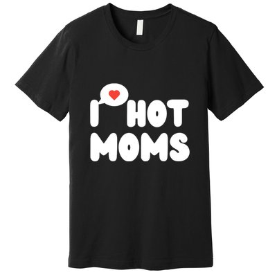 I Love Hot Moms Funny I Heart Hot Moms Premium T-Shirt