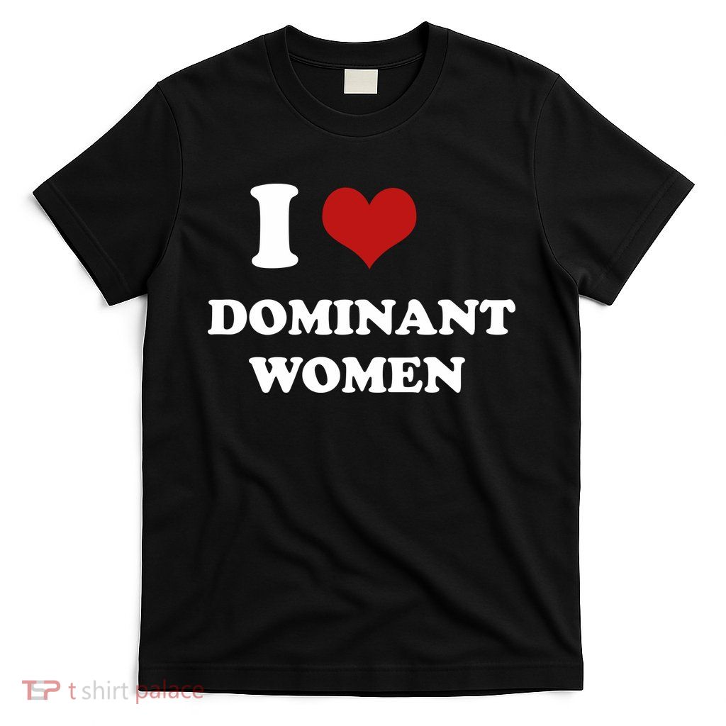 I Love Heart Dominant Women Funny Meme T-Shirt