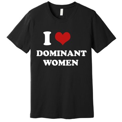 I Love Heart Dominant Women Funny Meme Premium T-Shirt