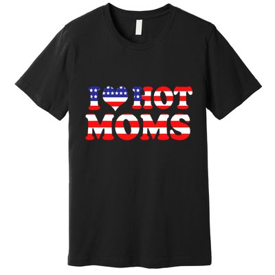 I Love Hot Moms I Heart Hot Moms 4th Of July USA Flag Premium T-Shirt