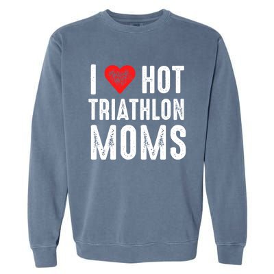 I Love Hot Triathlon Moms Gift Garment-Dyed Sweatshirt