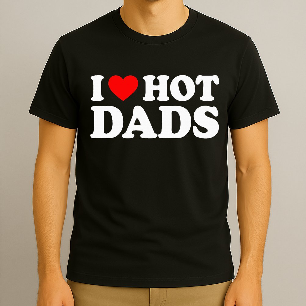 I Love Hot Dads I Heart Hot Dads Love Hot Dads T-Shirt