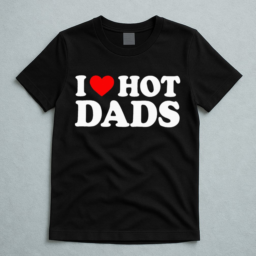 I Love Hot Dads I Heart Hot Dads Love Hot Dads T-Shirt