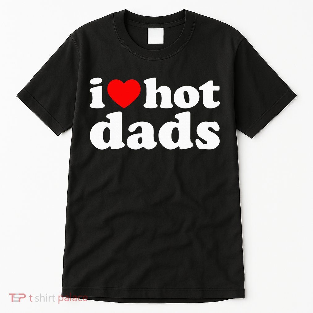 I Love Hot Dads I Heart Hot Dads Love Hot Dads Tall T-Shirt