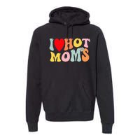 I Love Hot Moms I Heart Hot Moms Retro Groovy Premium Hoodie