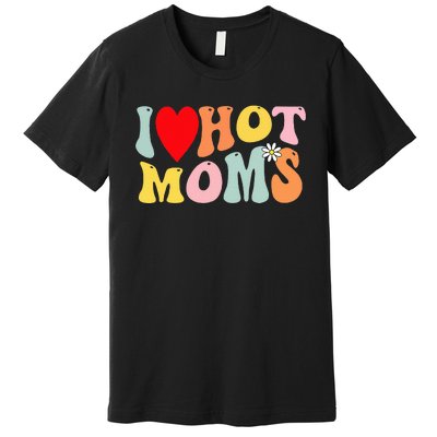 I Love Hot Moms I Heart Hot Moms Retro Groovy Premium T-Shirt