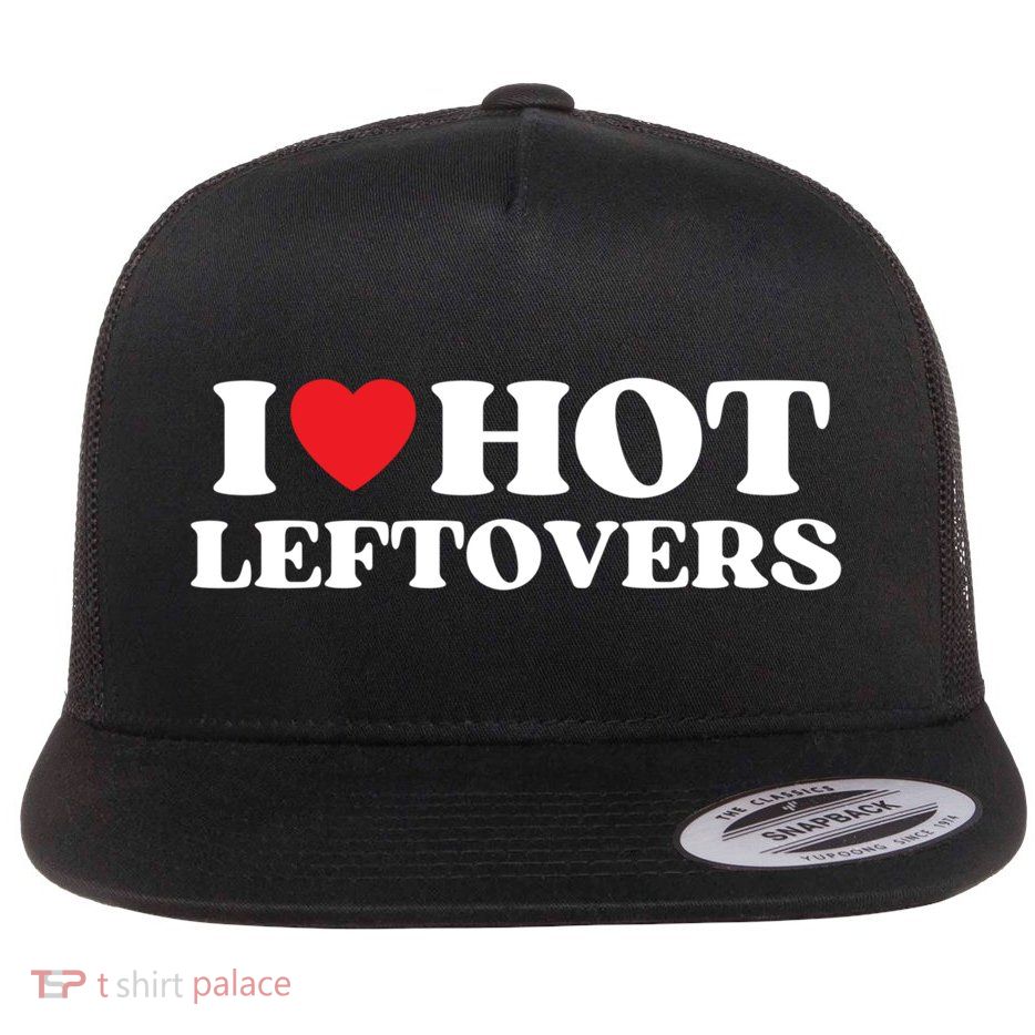 I Love Hot Leftovers Moms Dads Favorite National Leftovers D Meaningful Gift Flatbill Hat