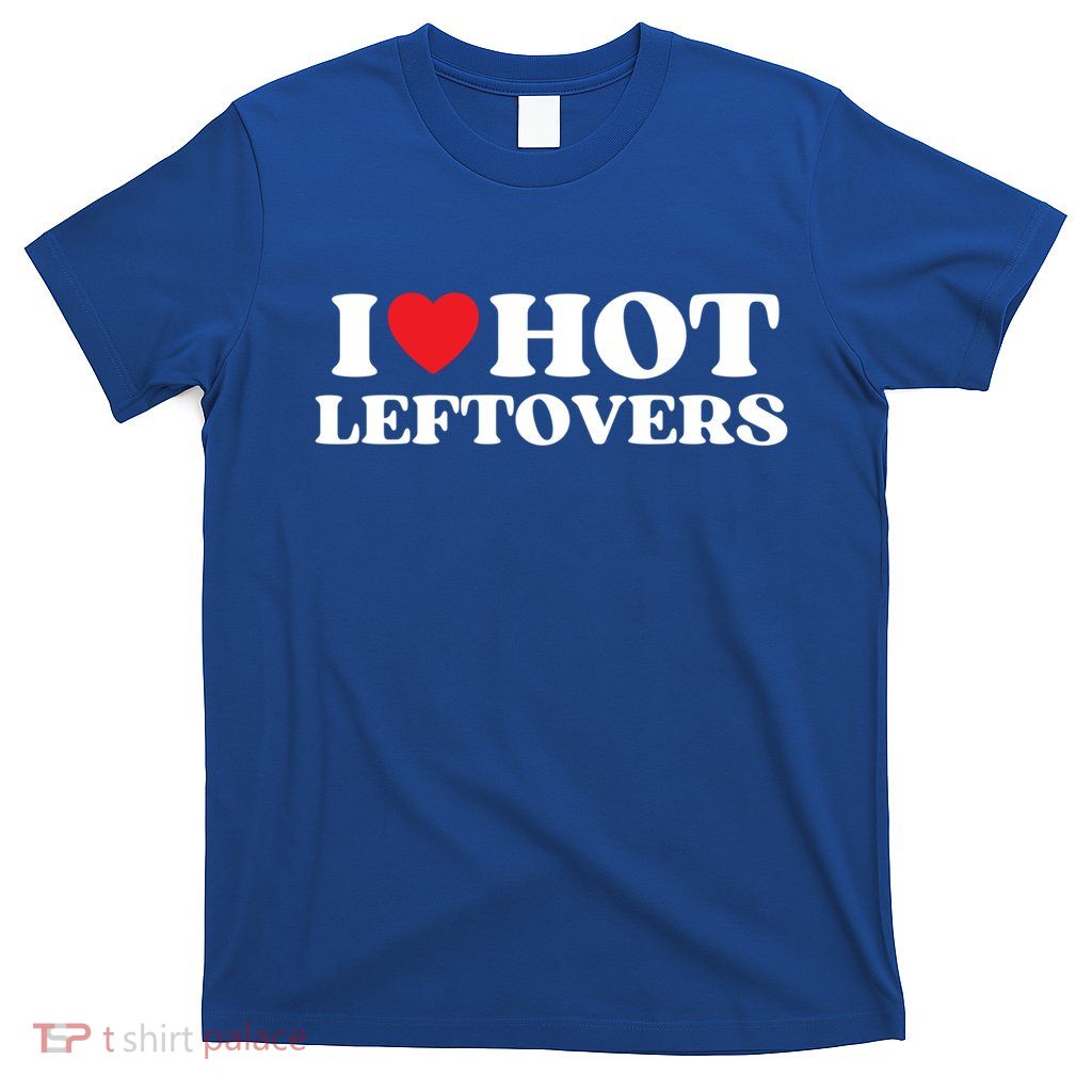 I Love Hot Leftovers Moms Dads Favorite National Leftovers D Meaningful Gift T-Shirt