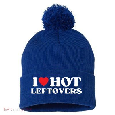 I Love Hot Leftovers Moms Dads Favorite National Leftovers D Meaningful Gift Pom Pom 12in Knit Beanie