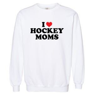 I Love Hockey Moms Funny Design Gift Garment-Dyed Sweatshirt