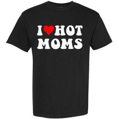 I Love Hot Moms I Heart Hot Moms Funny Garment-Dyed Heavyweight T-Shirt