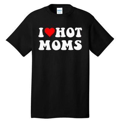 I Love Hot Moms I Heart Hot Moms Funny Tall T-Shirt