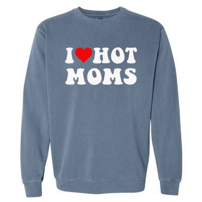 I Love Hot Moms I Heart Hot Moms Funny Garment-Dyed Sweatshirt