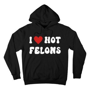 I Love Hot Felons Funny Statement Hoodie