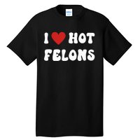 I Love Hot Felons Funny Statement Tall T-Shirt