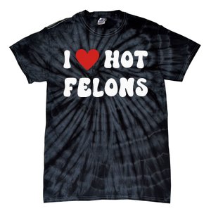 I Love Hot Felons Funny Statement Tie-Dye T-Shirt