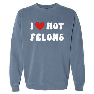 I Love Hot Felons Funny Statement Garment-Dyed Sweatshirt