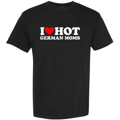 I Love Hot Ger Moms Gift Heart Hot Moms I Love Hot Moms Gift Garment-Dyed Heavyweight T-Shirt