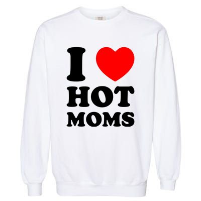 I Love Hot Moms Garment-Dyed Sweatshirt