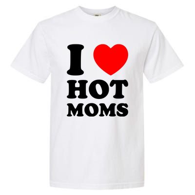 I Love Hot Moms Garment-Dyed Heavyweight T-Shirt