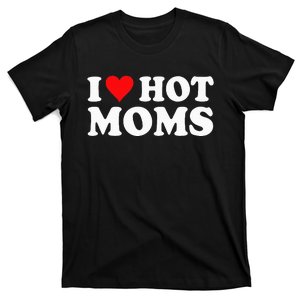 I Love Hot Moms I Heart Hot Moms funny sayings T-Shirt